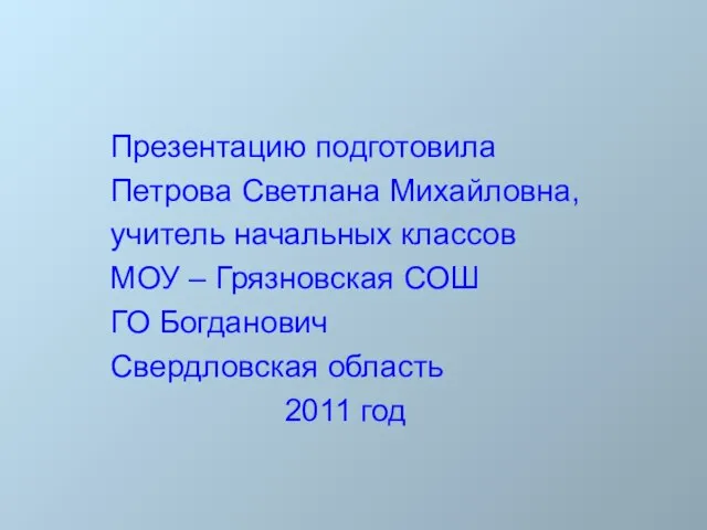 Презентацию подготовила Петрова Светлана Михайловна, учитель начальных классов МОУ – Грязновская СОШ