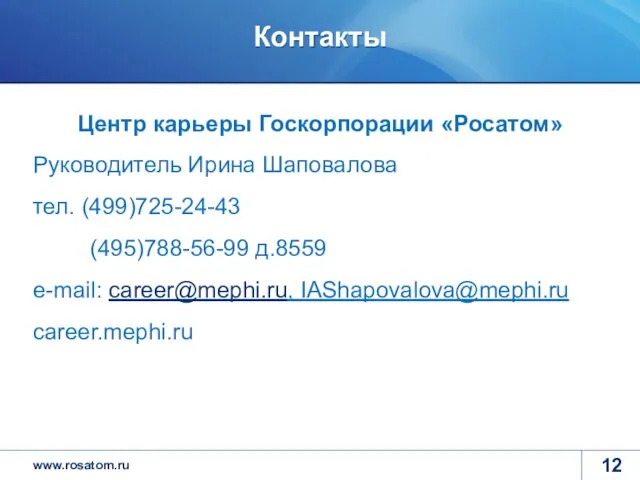 Контакты Центр карьеры Госкорпорации «Росатом» Руководитель Ирина Шаповалова тел. (499)725-24-43 (495)788-56-99 д.8559 e-mail: career@mephi.ru, IAShapovalova@mephi.ru career.mephi.ru