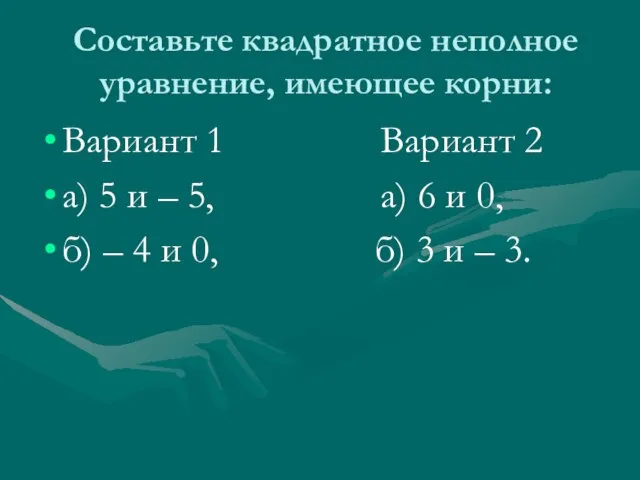 Составьте квадратное неполное уравнение, имеющее корни: Вариант 1 Вариант 2 а) 5