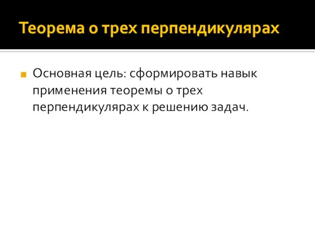 Теорема о трех перпендикулярах Основная цель: сформировать навык применения теоремы о трех перпендикулярах к решению задач.