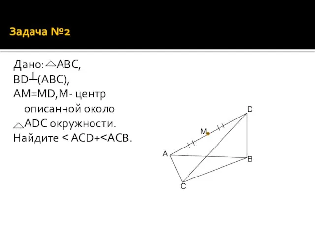 Задача №2 Дано: АВС, ВD┴(ABC), АМ=МD,М- центр описанной около ADC окружности. Найдите