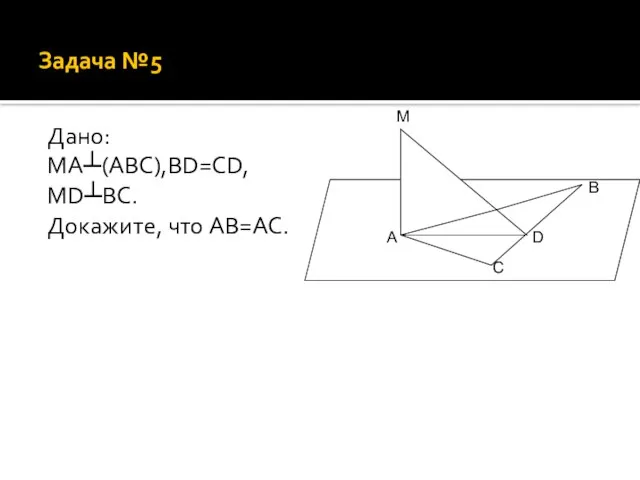 Задача №5 Дано: MA┴(ABC),BD=CD, MD┴BC. Докажите, что AB=AC. A B C D M