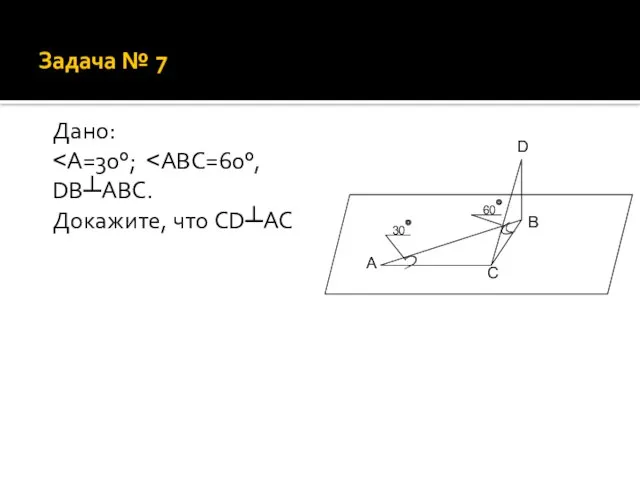 Задача № 7 Дано: ˂А=30°; ˂ABC=60°, DB┴ABC. Докажите, что CD┴AC 60 30 A B C D