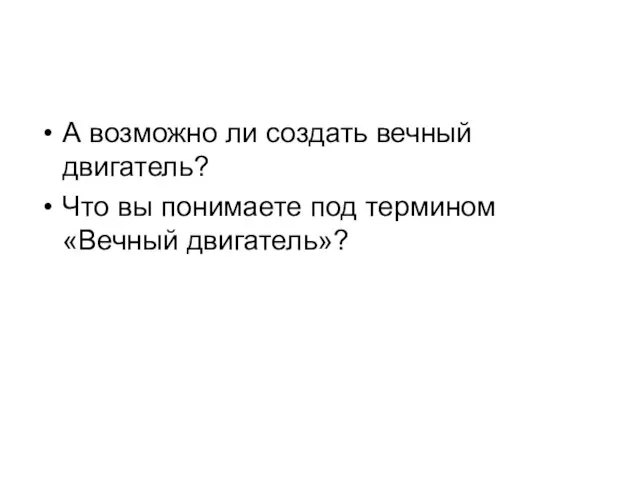 А возможно ли создать вечный двигатель? Что вы понимаете под термином «Вечный двигатель»?