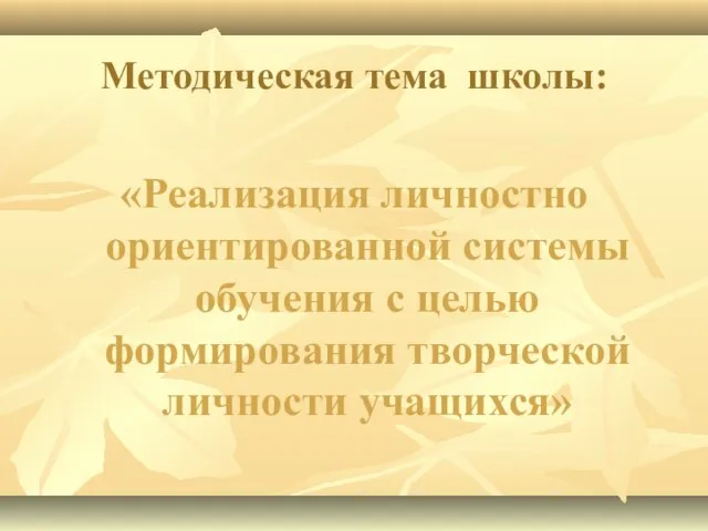 Методическая тема школы: «Реализация личностно ориентированной системы обучения с целью формирования творческой личности учащихся»