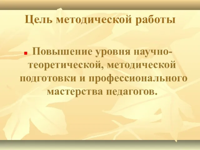 Цель методической работы Повышение уровня научно- теоретической, методической подготовки и профессионального мастерства педагогов.