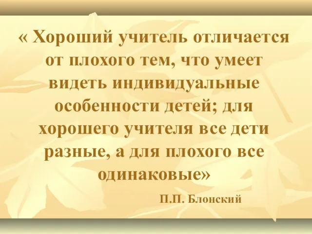 « Хороший учитель отличается от плохого тем, что умеет видеть индивидуальные особенности