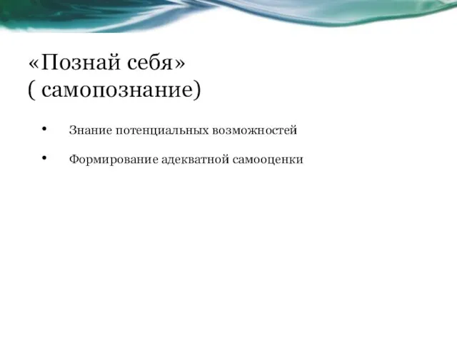 «Познай себя» ( самопознание) Знание потенциальных возможностей Формирование адекватной самооценки