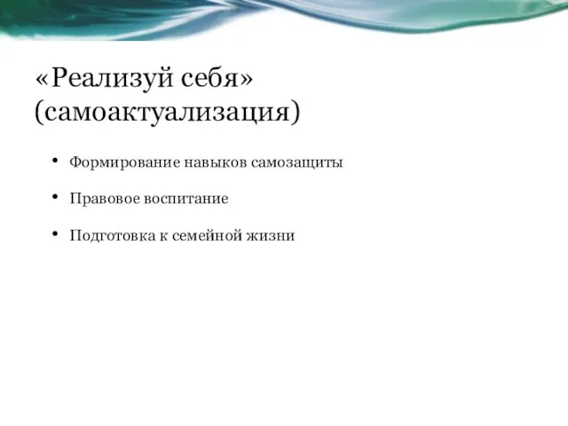 «Реализуй себя» (самоактуализация) Формирование навыков самозащиты Правовое воспитание Подготовка к семейной жизни