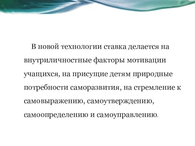 В новой технологии ставка делается на внутриличностные факторы мотивации учащихся, на присущие