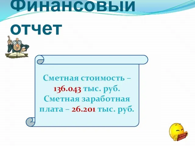 Финансовый отчет Сметная стоимость – 136.043 тыс. руб. Сметная заработная плата – 26.201 тыс. руб.