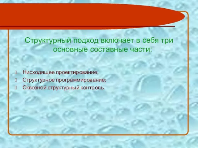 Структурный подход включает в себя три основные составные части: Нисходящее проектирование; Структурное программирование; Сквозной структурный контроль.