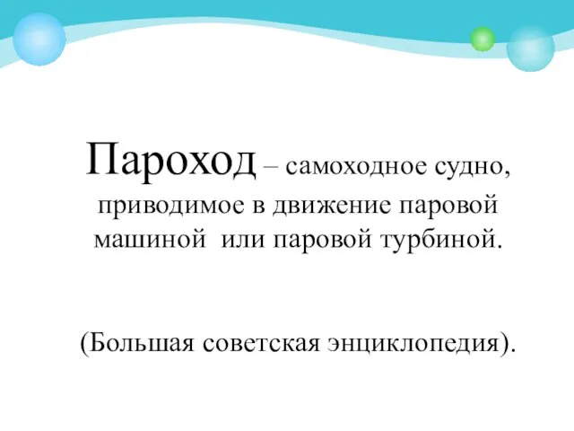 Пароход – самоходное судно, приводимое в движение паровой машиной или паровой турбиной. (Большая советская энциклопедия).