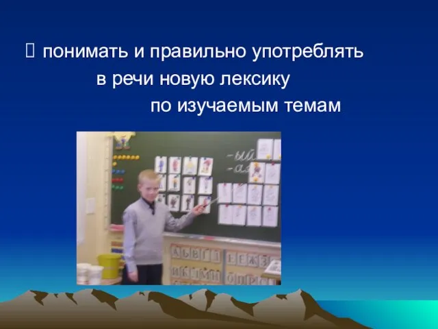 понимать и правильно употреблять в речи новую лексику по изучаемым темам