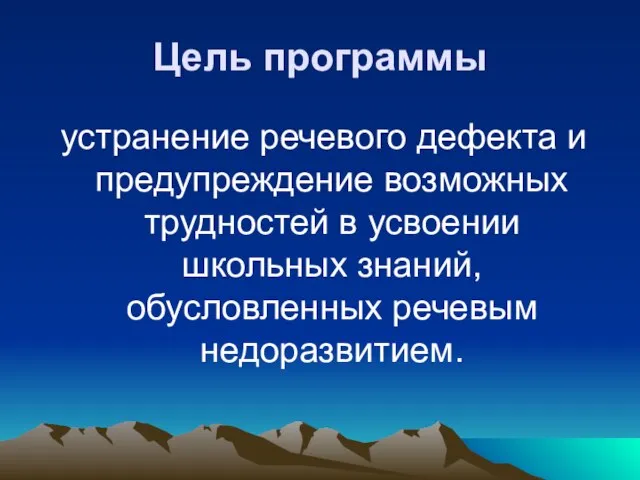 Цель программы устранение речевого дефекта и предупреждение возможных трудностей в усвоении школьных знаний, обусловленных речевым недоразвитием.