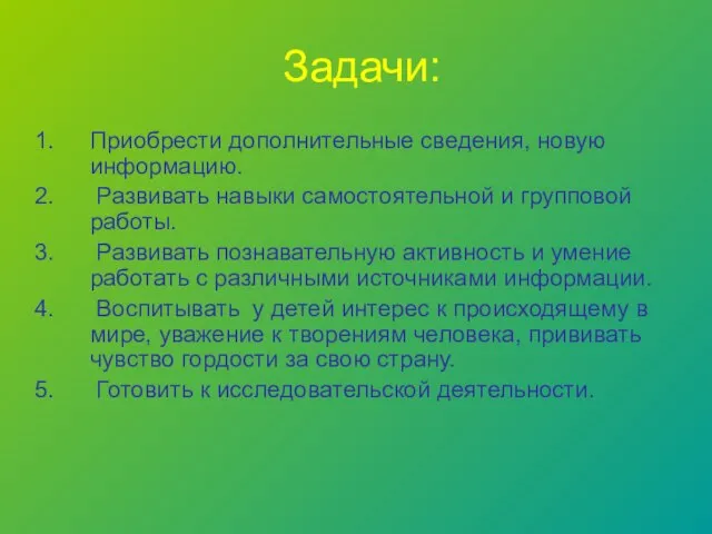 Приобрести дополнительные сведения, новую информацию. Развивать навыки самостоятельной и групповой работы. Развивать