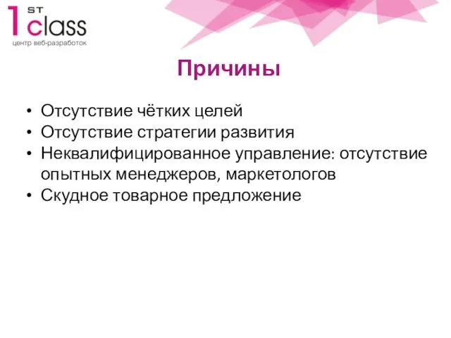 Причины Отсутствие чётких целей Отсутствие стратегии развития Неквалифицированное управление: отсутствие опытных менеджеров, маркетологов Скудное товарное предложение