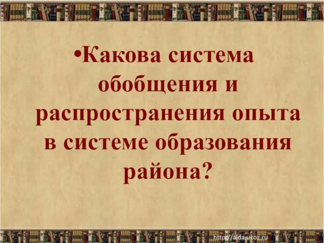 Какова система обобщения и распространения опыта в системе образования района?