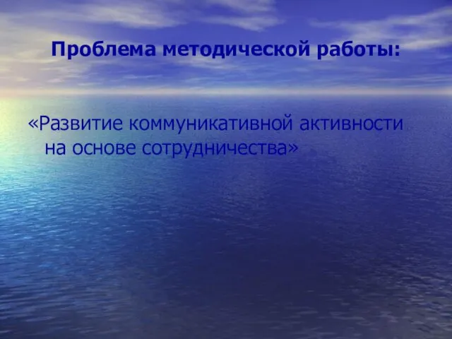 Проблема методической работы: «Развитие коммуникативной активности на основе сотрудничества»