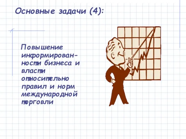 Основные задачи (4): Повышение информирован-ности бизнеса и власти относительно правил и норм международной торговли