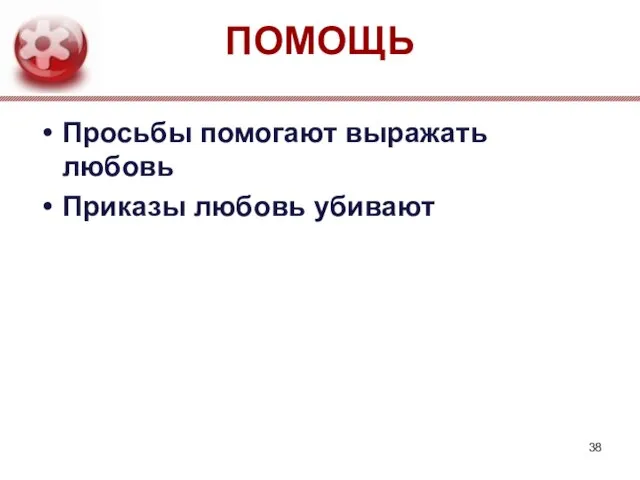 ПОМОЩЬ Просьбы помогают выражать любовь Приказы любовь убивают