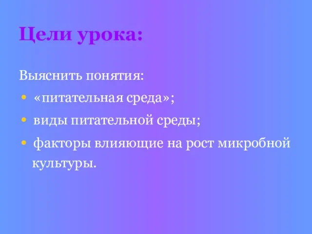 Цели урока: Выяснить понятия: «питательная среда»; виды питательной среды; факторы влияющие на рост микробной культуры.