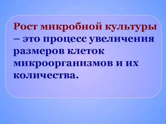 Рост микробной культуры – это процесс увеличения размеров клеток микроорганизмов и их количества.