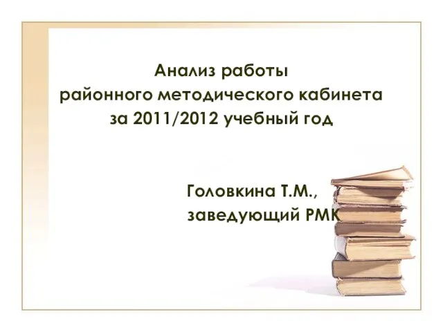 Анализ работы районного методического кабинета за 2011/2012 учебный год Головкина Т.М., заведующий РМК
