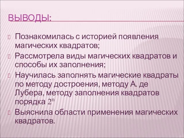 ВЫВОДЫ: Познакомилась с историей появления магических квадратов; Рассмотрела виды магических квадратов и