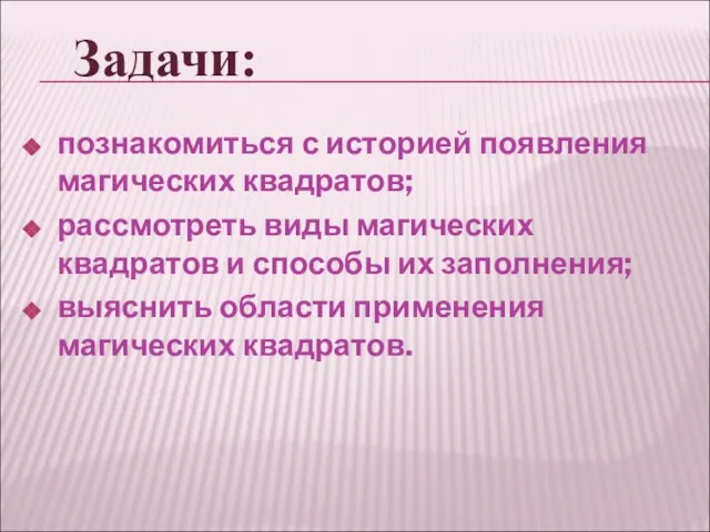 познакомиться с историей появления магических квадратов; рассмотреть виды магических квадратов и способы