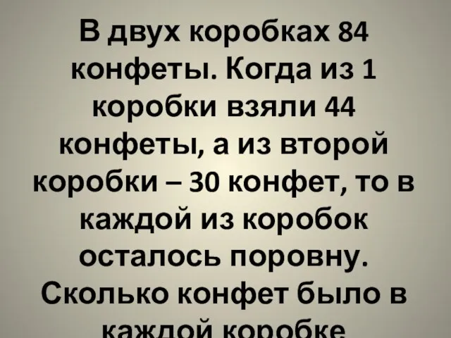 В двух коробках 84 конфеты. Когда из 1 коробки взяли 44 конфеты,