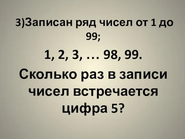 3)Записан ряд чисел от 1 до 99; 1, 2, 3, … 98,