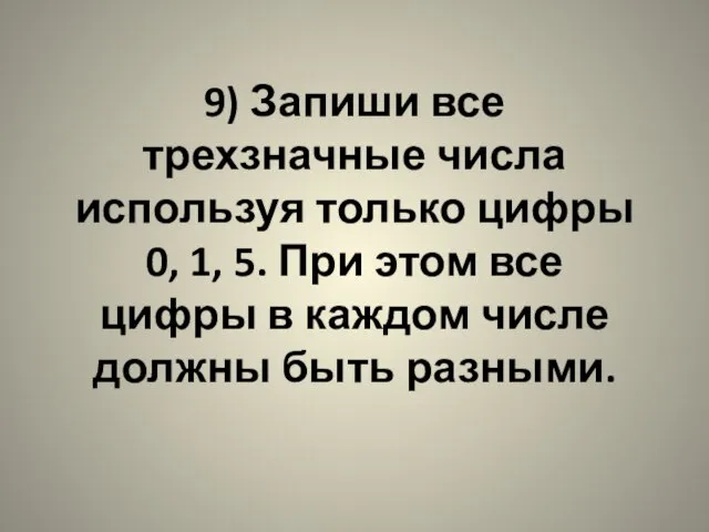 9) Запиши все трехзначные числа используя только цифры 0, 1, 5. При