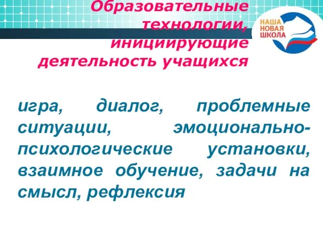 Образовательные технологии, инициирующие деятельность учащихся игра, диалог, проблемные ситуации, эмоционально-психологические установки, взаимное