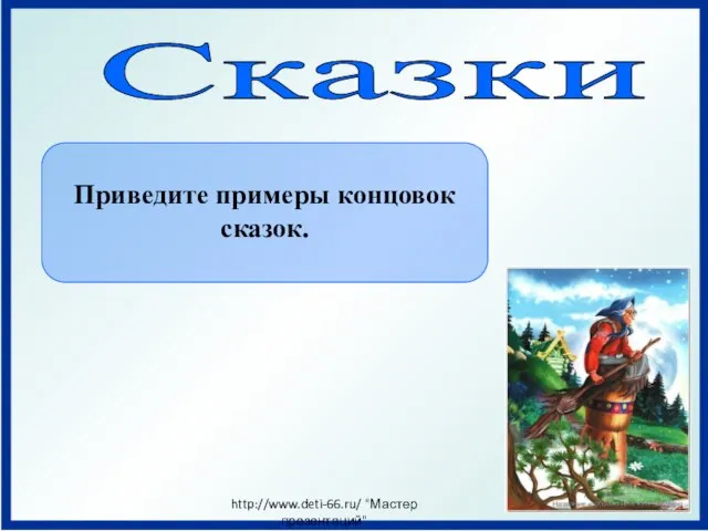 Сказки Приведите примеры концовок сказок. http://www.deti-66.ru/ "Мастер презентаций"