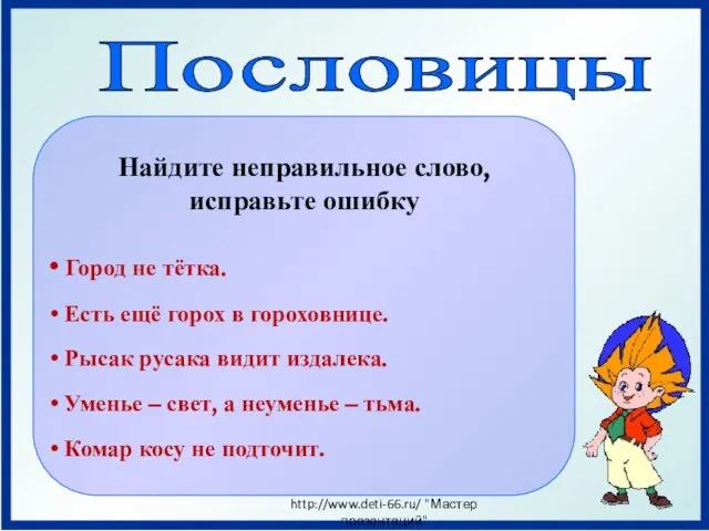 Пословицы Найдите неправильное слово, исправьте ошибку Город не тётка. Есть ещё горох