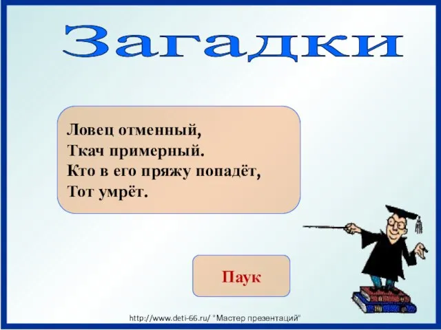 Загадки Ловец отменный, Ткач примерный. Кто в его пряжу попадёт, Тот умрёт. Паук http://www.deti-66.ru/ "Мастер презентаций"