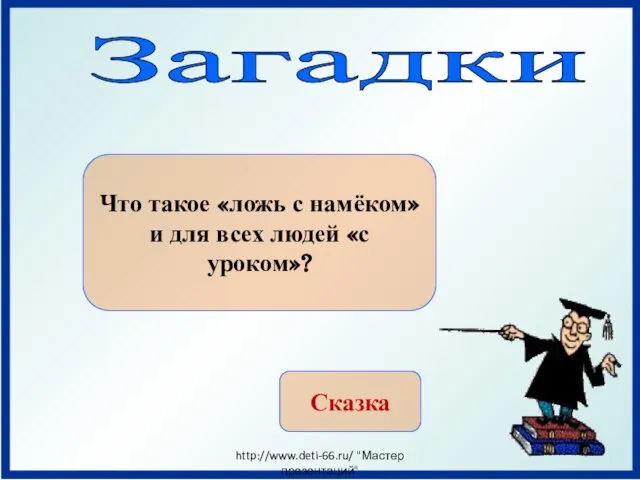 Загадки Что такое «ложь с намёком» и для всех людей «с уроком»? Сказка http://www.deti-66.ru/ "Мастер презентаций"