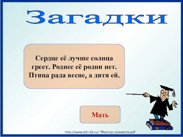 Загадки Сердце её лучше солнца греет. Роднее её родни нет. Птица рада