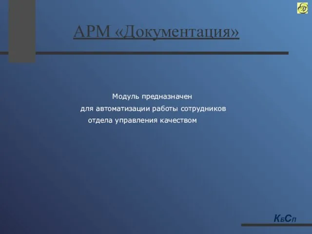 АРМ «Документация» Модуль предназначен для автоматизации работы сотрудников отдела управления качеством КБСП