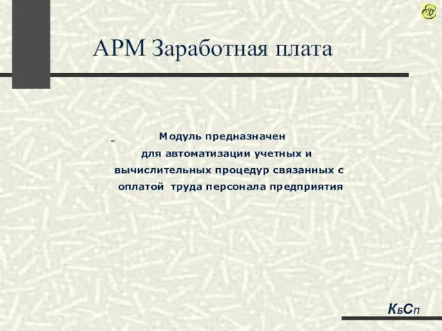 АРМ Заработная плата Модуль предназначен для автоматизации учетных и вычислительных процедур связанных