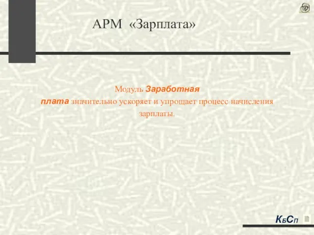 Модуль Заработная плата значительно ускоряет и упрощает процесс начисления зарплаты. АРМ «Зарплата» КБСП