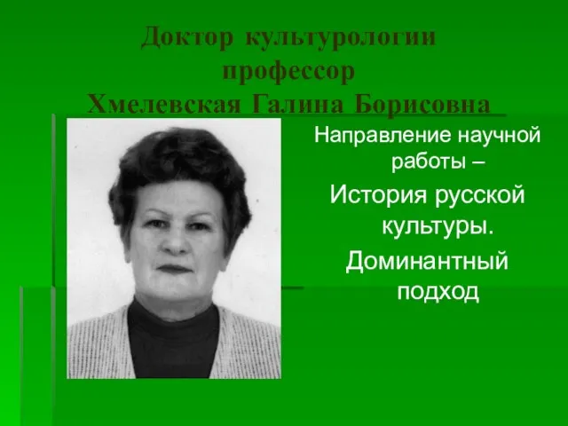 Доктор культурологии профессор Хмелевская Галина Борисовна Направление научной работы – История русской культуры. Доминантный подход