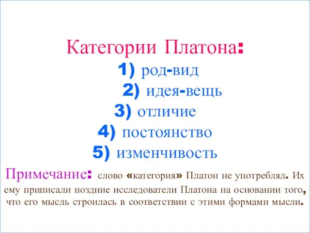 Категории Платона: 1) род-вид 2) идея-вещь 3) отличие 4) постоянство 5) изменчивость