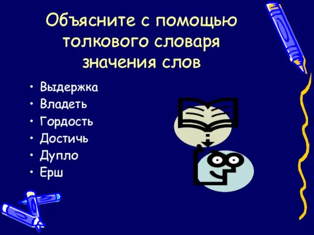 Объясните с помощью толкового словаря значения слов Выдержка Владеть Гордость Достичь Дупло Ерш