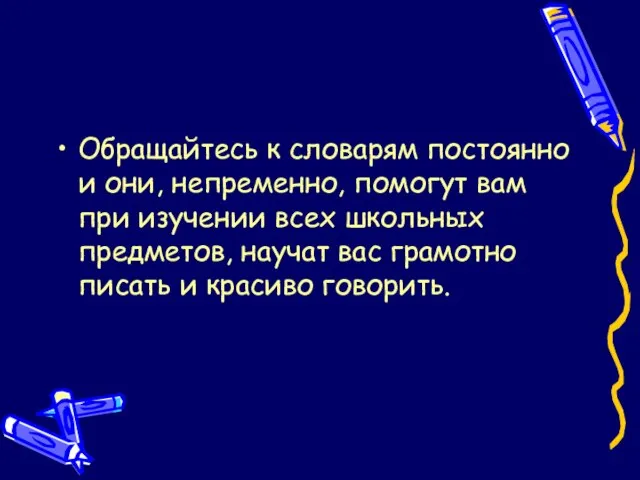 Обращайтесь к словарям постоянно и они, непременно, помогут вам при изучении всех