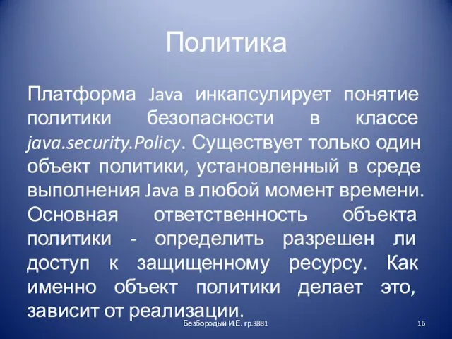 Политика Платформа Java инкапсулирует понятие политики безопасности в классе java.security.Policy. Существует только