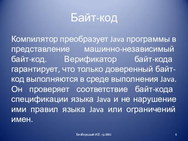 Байт-код Компилятор преобразует Java программы в представление машинно-независимый байт-код. Верификатор байт-кода гарантирует,