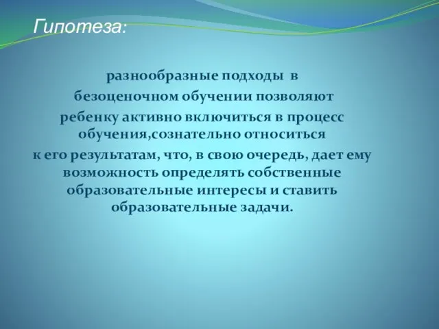 Гипотеза: разнообразные подходы в безоценочном обучении позволяют ребенку активно включиться в процесс