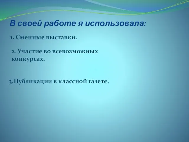 В своей работе я использовала: 1. Сменные выставки. 3.Публикации в классной газете.